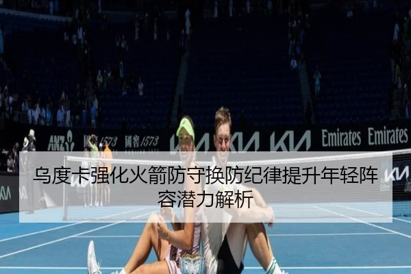 乌度卡强化火箭防守换防纪律提升年轻阵容潜力解析