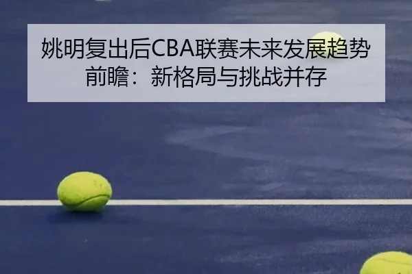 姚明复出后CBA联赛未来发展趋势前瞻：新格局与挑战并存