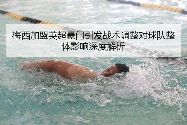 梅西加盟英超豪门引发战术调整对球队整体影响深度解析