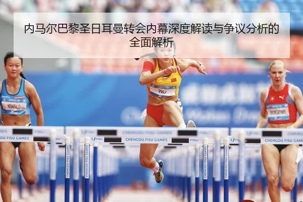 内马尔巴黎圣日耳曼转会内幕深度解读与争议分析的全面解析
